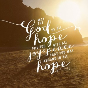 May the God of all hope fill you with all the joy and peace so that you may abound in all hope.