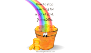 How to stop searching for a pot of gold. Grace is better, Little Pot holding gold coins with a rainbow above by Dawn Stephens Books